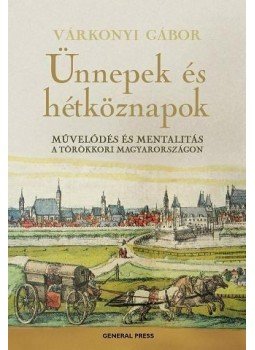 Várkonyi Gábor - ÜNNEPEK ÉS HÉTKÖZNAPOK - MŰVELŐDÉS ÉS MENTALITÁS A TÖRÖK KORI MAGYARORSZÁGO, null 2009 antikvár könyv