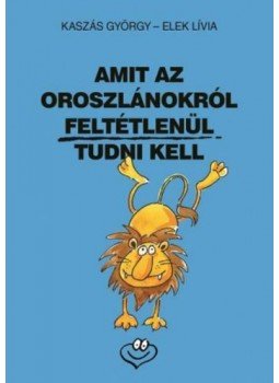 Elek Lívia, Kaszás György - Amit az oroszlánokról feltétlenül tudni kell Elek Lívia, Kaszás György - Amit az oroszlánokról feltétlenül tudni kell, 2013 antikvár könyv