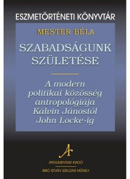 Mester Béla - Szabadságunk születéseA modern politikai közösség antropológiája Kálvin Jánostól John Locke-ig, null 2010 antikvár könyv