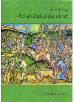 Fehér Tibor - Az ezüstkardú vitéz Fehér Tibor - Az ezüstkardú vitéz, null 2009 antikvár könyv