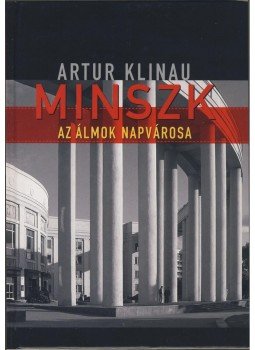 Artur Klinau - Minszk - Az álmok Napvárosa Artur Klinau - Minszk - Az álmok Napvárosa, Budapest 2012 antikvár könyv