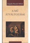 Maszák Mihály - Szegedy-Maszák Mihály Válogatott Munkái 6.: A mű átváltozásai