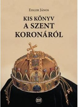 Eisler János - Kis könyv a Szent Koronáról Eisler János - Kis könyv a Szent Koronáról, Budapest 2013 antikvár könyv