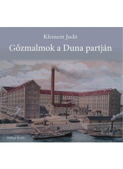 Klement Judit - Gőzmalmok a Duna partján - A Budapesti malomipar a 19-20. században Klement Judit - Gőzmalmok a Duna partján - A Budapesti malomipar a 19-20. században, null 2010 antikvár könyv