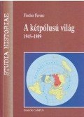 Fischer Ferenc - A kétpólusú világ - 1945-1989