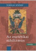 Tornai József - Az esztétikai nihilizmus. Esszék
