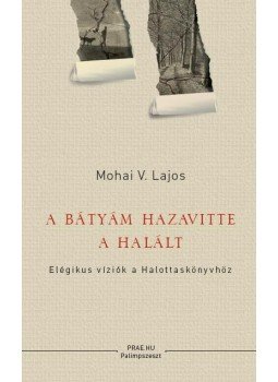Mohai V. Lajos - A bátyám hazavitte a halált Mohai V. Lajos - A bátyám hazavitte a halált, null 2014 antikvár könyv