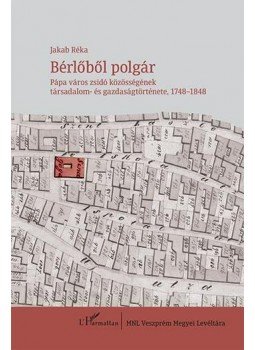 Jakab Réka - Bérlőből polgár - Pápa város zsidó közösségének társadalom- és gazdaságtörténete, 1748-1848, null 2014 antikvár könyv