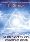 Sri Chinmoy - Az Isten-élet csúcsai: szamádhi és sziddhi