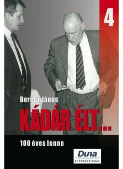 Berecz János - Kádár élt... 4. - 100 éves lenne - 100 éves lenne Berecz János - Kádár élt... 4. - 100 éves lenne - 100 éves lenne, Budapest 2012 antikvár könyv