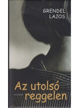 Grendel Lajos - Az utolsó reggelen Grendel Lajos - Az utolsó reggelen, Pozsony 2013 antikvár könyv