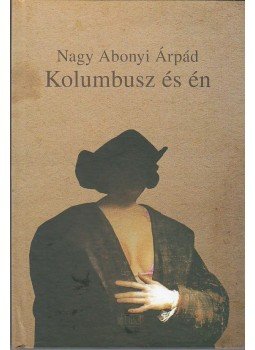 Nagy Abonyi Árpád - Kolumbusz és én Nagy Abonyi Árpád - Kolumbusz és én, Zenta 2013 antikvár könyv
