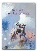 Balázs Attila - Szép kis történetek - Elbeszélések