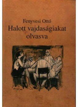 Fenyvesi Ottó - HALOTT VAJDASÁGIAKAT OLVASVA - ÜKH 2009 Fenyvesi Ottó - HALOTT VAJDASÁGIAKAT OLVASVA - ÜKH 2009, null 2009 antikvár könyv