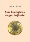 Boda László - Avar honfoglalás, magyar bejövetel - Az avarhunok Kárpát-medencei uralmára és az avar kori kettős magyar bejövetelre visszatekintő tanulmányok, az ere