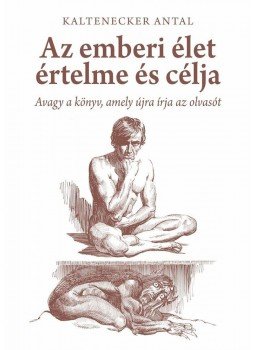 Kaltenecker Antal - AZ EMBERI ÉLET ÉRTELME ÉS CÉLJA - AVAGY A KÖNYV, AMELY ÚJRA ÍRJA AZ OLVASÓT Kaltenecker Antal - AZ EMBERI ÉLET ÉRTELME ÉS CÉLJA - AVAGY A KÖNYV, AMELY ÚJRA ÍRJA AZ OLVASÓT, null 0 antikvár könyv