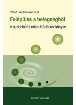 LIBERMAN, PAUL ROBERT M.D. - Felépülés a betegségbőlA pszichiátriai rehabilitáció kézikönyve, null 2011 antikvár könyv