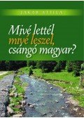 Jakab Csaba - Mivé lettél, mivé leszel, csángó magyar?