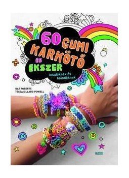 Kat Roberts , Tessa Sillars, Powell - 60 gumikarkötő és ékszer Kat Roberts , Tessa Sillars, Powell - 60 gumikarkötő és ékszer, null 2015 antikvár könyv