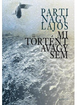Parti Nagy Lajos - Mi történt avagy sem Parti Nagy Lajos - Mi történt avagy sem, Budapest 2013 antikvár könyv