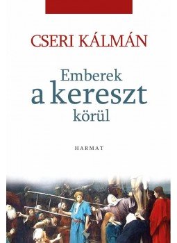 Cseri Kálmán - Emberek a kereszt körül Cseri Kálmán - Emberek a kereszt körül, Budapest 2013 antikvár könyv