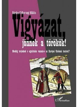 Bárdos, Féltoronyi Miklós - Vigyázat, jönnek a törökök! Meddig terjednek és egyáltalán vannak-e az Európai Uniónak határai?, null 2012 antikvár könyv