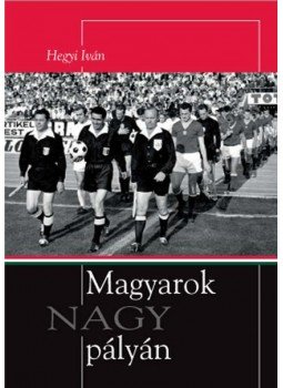 Hegyi Iván - Magyarok nagy pályán Hegyi Iván - Magyarok nagy pályán, Budapest 2010 antikvár könyv