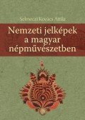 Selmeczi Kovács Attila - Nemzeti jelképek a magyar népművészetben