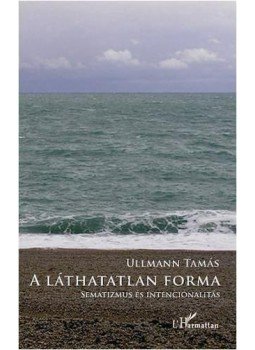 Ullmann Tamás - A láthatatlan forma - Sematizmus és intencionalitás Ullmann Tamás - A láthatatlan forma - Sematizmus és intencionalitás, 2010 antikvár könyv