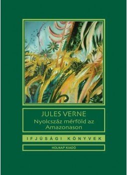 Jules Verne - Nyolcszáz mérföld az Amazonason Jules Verne - Nyolcszáz mérföld az Amazonason, 2011 antikvár könyv