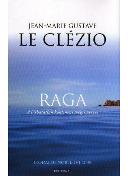 Le Clézio, Jean-Marie Gustave - RAGA - A LÁTHATATLAN KONTINENS MEGISMERÉSE Le Clézio, Jean-Marie Gustave - RAGA - A LÁTHATATLAN KONTINENS MEGISMERÉSE, null 2008 antikvár könyv