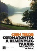 Cseh Tibor - Csernátontól A Reménység taváig - Válogatott írások
