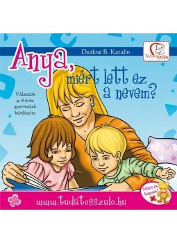 DEÁKNÉ B. KATALIN - Anya, miért lett ez a nevem? - Válaszok 4-8 éves gyermekek kérdéseire DEÁKNÉ B. KATALIN - Anya, miért lett ez a nevem? - Válaszok 4-8 éves gyermekek kérdéseire, null 2014 antikvár könyv