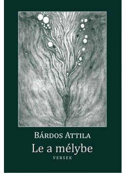 Bárdos Attila - Le a mélybe Bárdos Attila - Le a mélybe, Budapest 2014 antikvár könyv