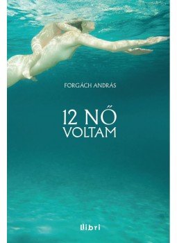 Forgách András - 12 nő voltam Forgách András - 12 nő voltam, Budapest 2013 antikvár könyv