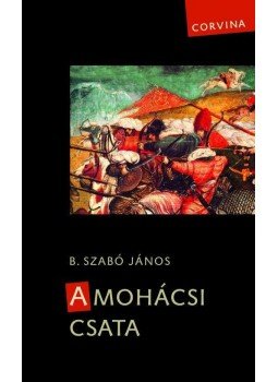 B. Szabó János - A mohácsi csata - 2., javított kiadás B. Szabó János - A mohácsi csata - 2., javított kiadás, null 2011 antikvár könyv