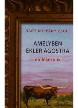 Nagy Koppány Zsolt - Amelyben Ekler Ágostra emlékezünk Nagy Koppány Zsolt - Amelyben Ekler Ágostra emlékezünk, Budapest 2010 antikvár könyv