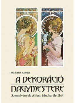 Milhoffer Kázmér - A dekoráció nagymestere - Szemelvények Alfons Mucha életéből, null 2015 antikvár könyv