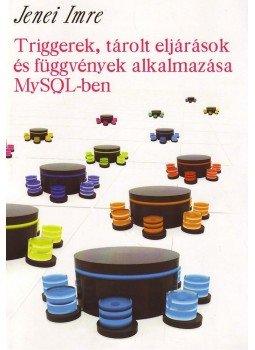 Jenei Imre - Triggerek, tárolt eljárások és függvények alkalmazása MySQL-ben, null 2008 antikvár könyv