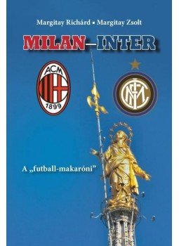 Margitay Richárd , Margitay Zsolt - MILAN-INTER - A "futball-makaróni" Margitay Richárd , Margitay Zsolt - MILAN-INTER - A "futball-makaróni", Budapest 2014 antikvár könyv