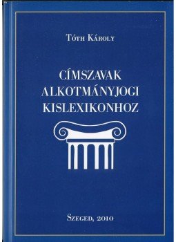 Tóth Károly - Címszavak alkotmányjogi kislexikonhoz Tóth Károly - Címszavak alkotmányjogi kislexikonhoz, null 2010 antikvár könyv