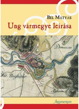 Bél Mátyás - Ung vármegye leírása Bél Mátyás - Ung vármegye leírása, Budapest 2014 antikvár könyv