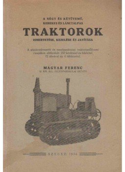 Magyar Ferenc - A négy és kétütemű kerekes és lánctalpas traktorok Magyar Ferenc - A négy és kétütemű kerekes és lánctalpas traktorok, Szeged 1944 antikvár könyv