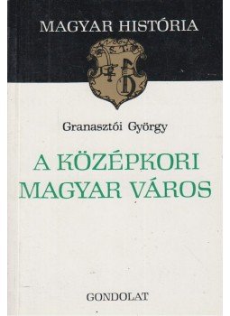 Granasztói György - A középkori magyar város Granasztói György - A középkori magyar város, Budapest 1980 antikvár könyv