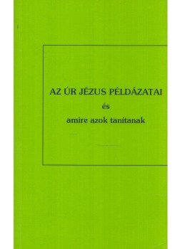  - Az Úr Jézus példázatai és amire azok tanítanak