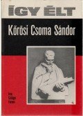 Szilágyi Ferenc - Így élt Kőrösi Csoma Sándor
