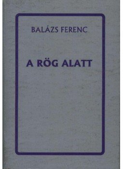 Balázs Ferenc - A rög alatt Balázs Ferenc - A rög alatt, Marosvásárhely 1998 antikvár könyv