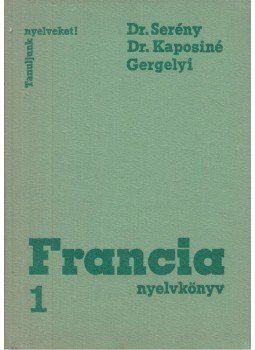 Gergelyi Mihály, Dr. Kaposi Tamásné, Dr. Serény Andor - Francia nyelvkönyv I. Gergelyi Mihály, Dr. Kaposi Tamásné, Dr. Serény Andor - Francia nyelvkönyv I., Budapest 1974 antikvár könyv