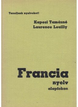 Kaposi Tamásné, Leuilly, Laurence - Francia nyelv alapfokon Kaposi Tamásné, Leuilly, Laurence - Francia nyelv alapfokon, Budapest 1987 antikvár könyv