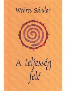 Weöres Sándor - A teljesség felé Weöres Sándor - A teljesség felé, Budapest 2000 antikvár könyv